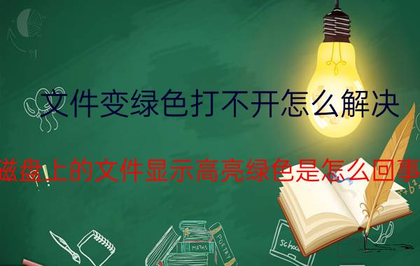 文件变绿色打不开怎么解决 磁盘上的文件显示高亮绿色是怎么回事？